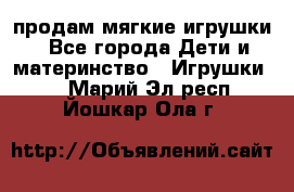 продам мягкие игрушки - Все города Дети и материнство » Игрушки   . Марий Эл респ.,Йошкар-Ола г.